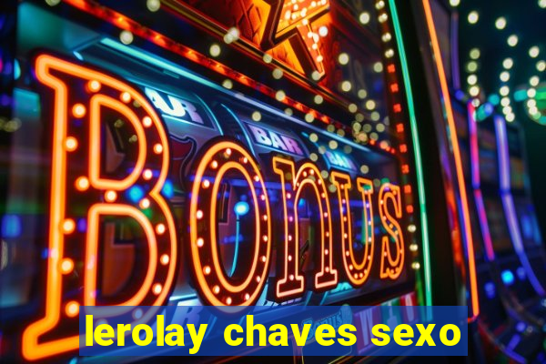 lerolay chaves sexo